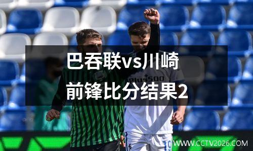 巴吞联vs川崎前锋比分结果2