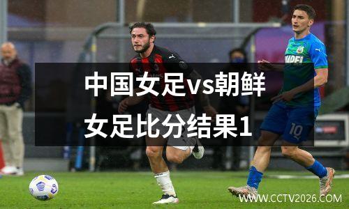 中国女足vs朝鲜女足比分结果1