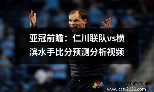亚冠前瞻：仁川联队vs横滨水手比分预测分析视频