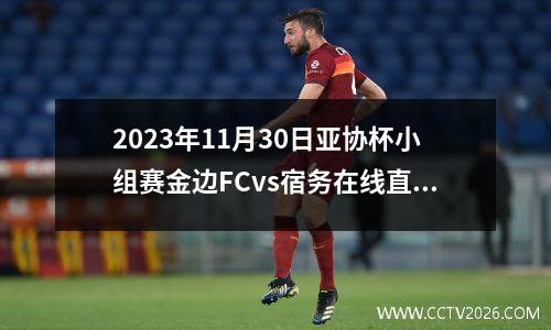 2023年11月30日亚协杯小组赛金边FCvs宿务在线直播