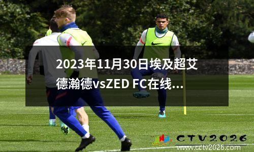 2023年11月30日埃及超艾德瀚德vsZED FC在线直播