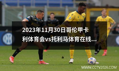2023年11月30日哥伦甲卡利体育会vs托利马体育在线直播
