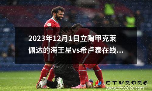 2023年12月1日立陶甲克莱佩达的海王星vs希卢泰在线直播