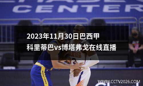 2023年11月30日巴西甲科里蒂巴vs博塔弗戈在线直播