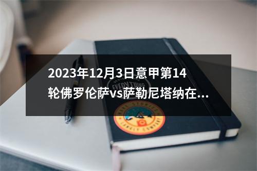 2023年12月3日意甲第14轮佛罗伦萨vs萨勒尼塔纳在线直播