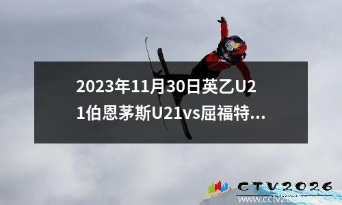 2023年11月30日英乙U21伯恩茅斯U21vs屈福特U21在线直播