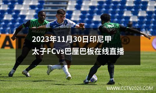 2023年11月30日印尼甲太子FCvs巴厘巴板在线直播