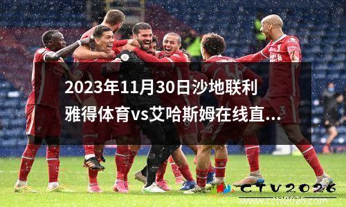2023年11月30日沙地联利雅得体育vs艾哈斯姆在线直播