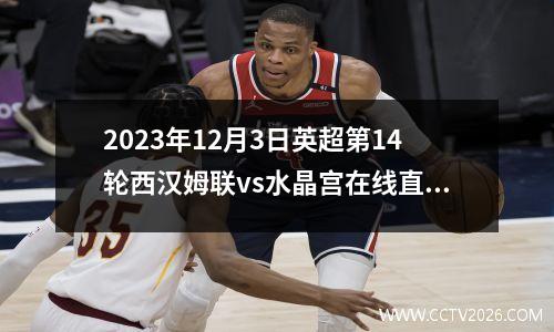 2023年12月3日英超第14轮西汉姆联vs水晶宫在线直播