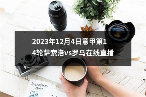 2023年12月4日意甲第14轮萨索洛vs罗马在线直播