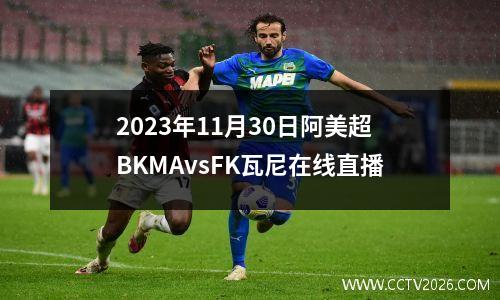 2023年11月30日阿美超BKMAvsFK瓦尼在线直播