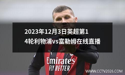 2023年12月3日英超第14轮利物浦vs富勒姆在线直播