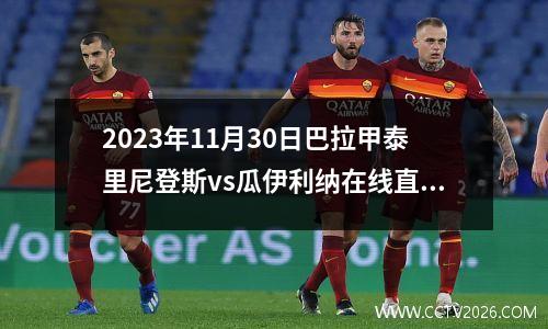 2023年11月30日巴拉甲泰里尼登斯vs瓜伊利纳在线直播