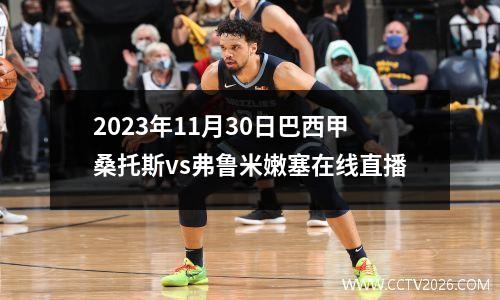 2023年11月30日巴西甲桑托斯vs弗鲁米嫩塞在线直播