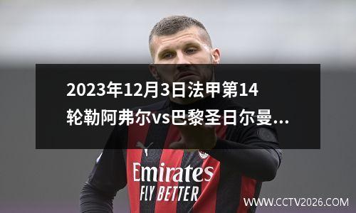 2023年12月3日法甲第14轮勒阿弗尔vs巴黎圣日尔曼在线直播