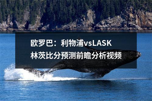 欧罗巴：利物浦vsLASK林茨比分预测前瞻分析视频