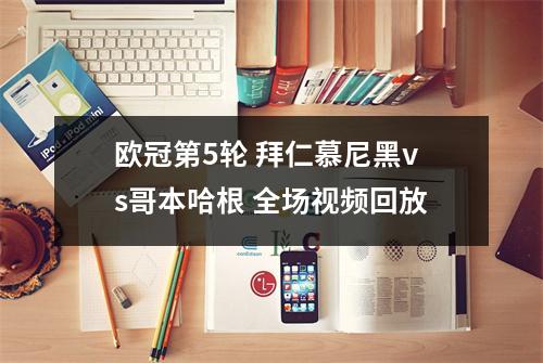 欧冠第5轮 拜仁慕尼黑vs哥本哈根 全场视频回放