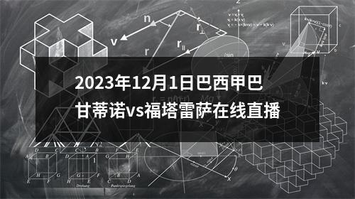 2023年12月1日巴西甲巴甘蒂诺vs福塔雷萨在线直播