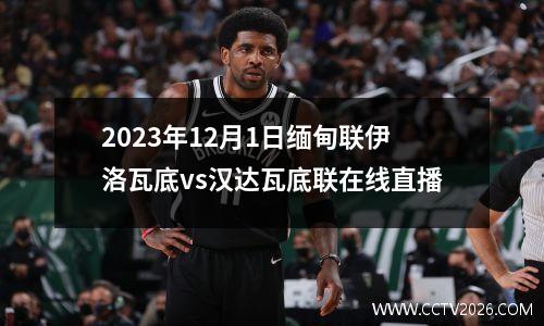 2023年12月1日缅甸联伊洛瓦底vs汉达瓦底联在线直播