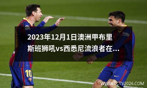2023年12月1日澳洲甲布里斯班狮吼vs西悉尼流浪者在线直播