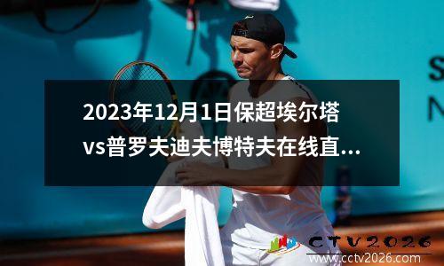 2023年12月1日保超埃尔塔vs普罗夫迪夫博特夫在线直播