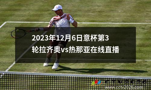 2023年12月6日意杯第3轮拉齐奥vs热那亚在线直播