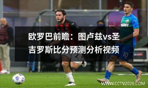 欧罗巴前瞻：图卢兹vs圣吉罗斯比分预测分析视频
