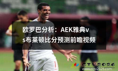 欧罗巴分析：AEK雅典vs布莱顿比分预测前瞻视频