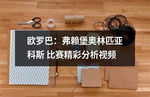 欧罗巴：弗赖堡奥林匹亚科斯 比赛精彩分析视频