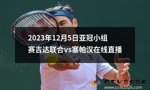 2023年12月5日亚冠小组赛吉达联合vs塞帕汉在线直播