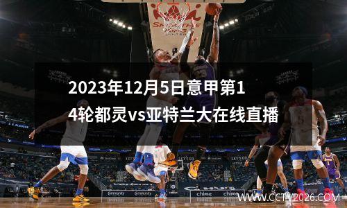 2023年12月5日意甲第14轮都灵vs亚特兰大在线直播