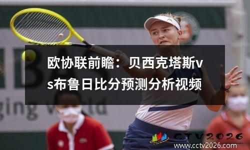 欧协联前瞻：贝西克塔斯vs布鲁日比分预测分析视频