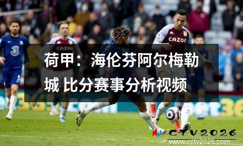 荷甲：海伦芬阿尔梅勒城 比分赛事分析视频