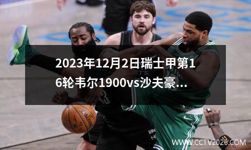 2023年12月2日瑞士甲第16轮韦尔1900vs沙夫豪森在线直播
