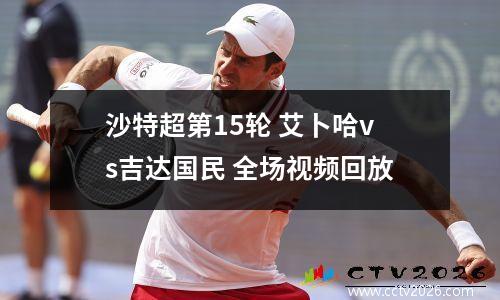 沙特超第15轮 艾卜哈vs吉达国民 全场视频回放