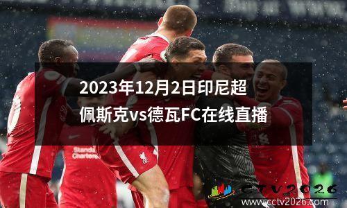 2023年12月2日印尼超佩斯克vs德瓦FC在线直播