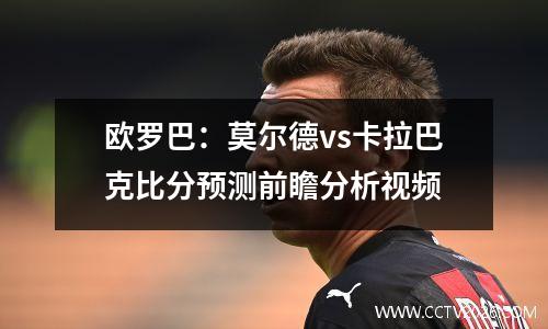 欧罗巴：莫尔德vs卡拉巴克比分预测前瞻分析视频