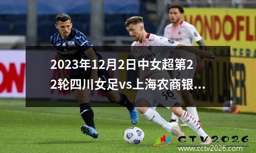 2023年12月2日中女超第22轮四川女足vs上海农商银行女足在线直播