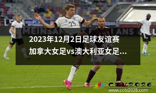 2023年12月2日足球友谊赛加拿大女足vs澳大利亚女足在线直播