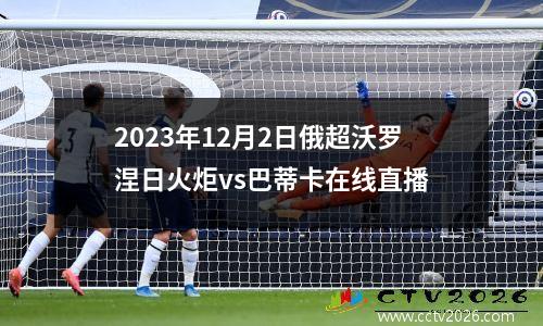 2023年12月2日俄超沃罗涅日火炬vs巴蒂卡在线直播