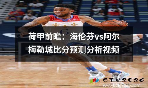 荷甲前瞻：海伦芬vs阿尔梅勒城比分预测分析视频