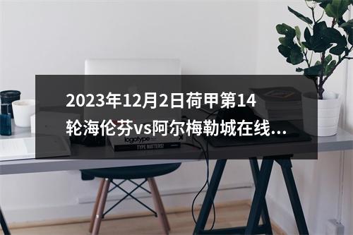 2023年12月2日荷甲第14轮海伦芬vs阿尔梅勒城在线直播