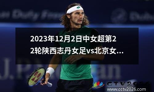 2023年12月2日中女超第22轮陕西志丹女足vs北京女足在线直播