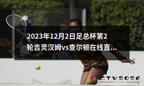 2023年12月2日足总杯第2轮吉灵汉姆vs查尔顿在线直播