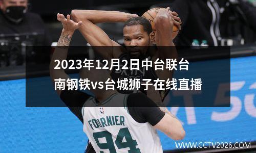 2023年12月2日中台联台南钢铁vs台城狮子在线直播