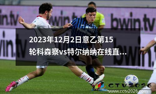2023年12月2日意乙第15轮科森察vs特尔纳纳在线直播
