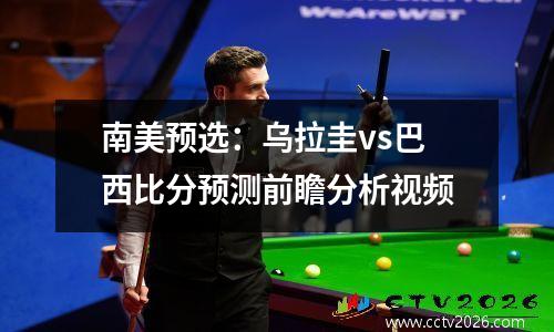 南美预选：乌拉圭vs巴西比分预测前瞻分析视频