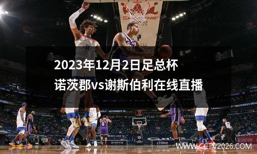 2023年12月2日足总杯诺茨郡vs谢斯伯利在线直播