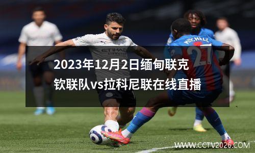 2023年12月2日缅甸联克钦联队vs拉科尼联在线直播