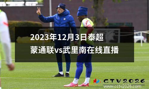 2023年12月3日泰超蒙通联vs武里南在线直播
